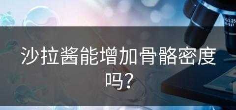 沙拉酱能增加骨骼密度吗？(沙拉酱能增加骨骼密度吗)